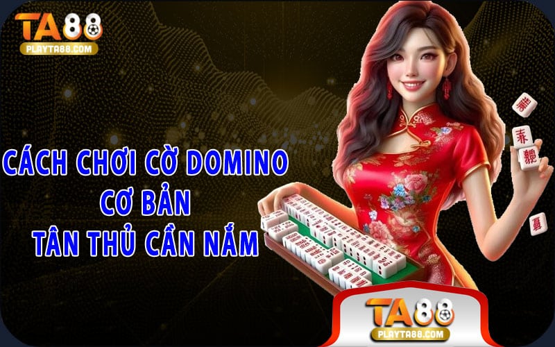 Cách chơi cờ domino cơ bản tân thủ cần nắm