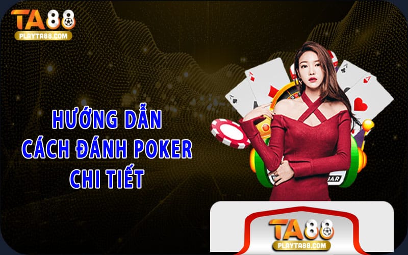 Hướng dẫn cách đánh Poker chi tiết