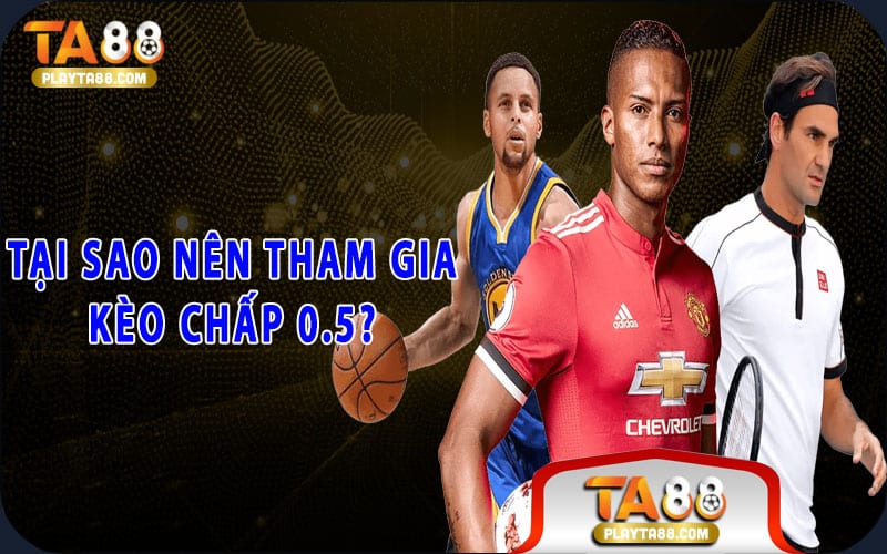 Tại sao nên tham gia kèo chấp 0.5?